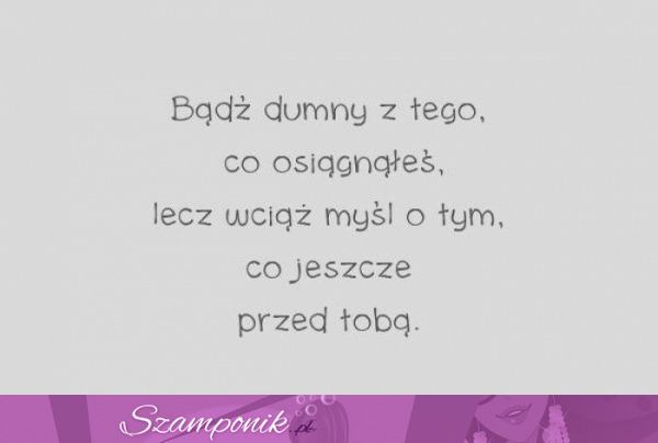 Bądź dumny z tego co osiagnąłeś