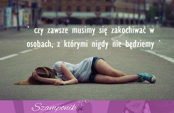 Czy zawsze musimy się zakochiwać w...