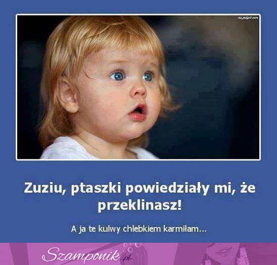 Ptaszki powiedziały, ze Zuzia przeklina... ;)