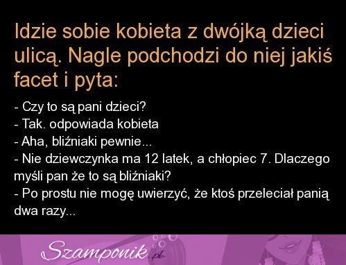 Kawał idzie sobie kobieta z dwójką dzieci ulicą. nagle podchodzi do niej jakiś facet i pyta.. :D