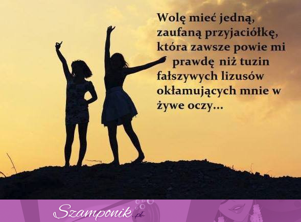 Wolę mieć jedną zaufaną przyjaciółkę...