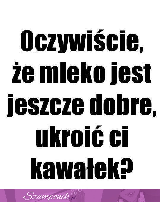 Oczywiście, że mleko jest jeszcze dobre ;)