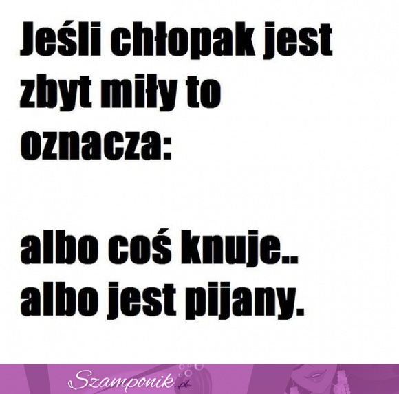 Jeśli chłopak jest zbut mily, to...