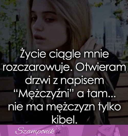 Życie ciągle mnie rozczarowuje.