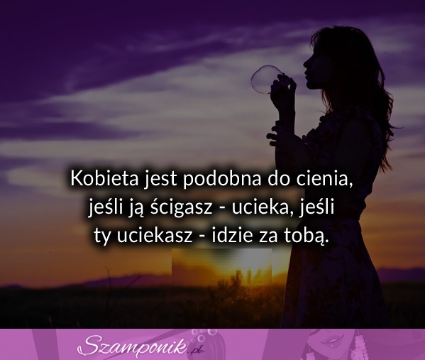 Kobieta jest podobna do cienia jeśli...