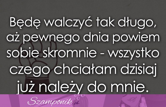 Będę walczyć tak długo!