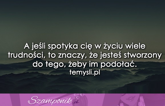 A jeśli spotyka Cię w życiu wiele trudności..