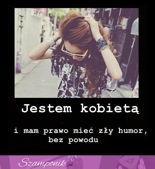 Mam prwo bo jestem kobietą ;)