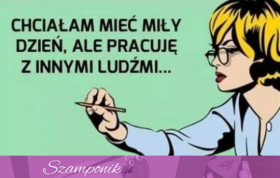 Chciałam mieć miły dzień!