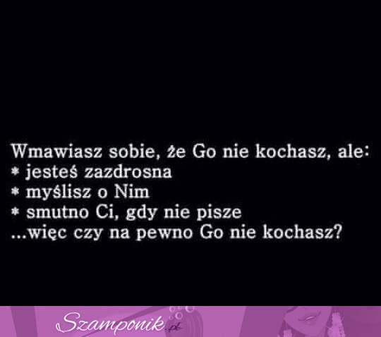 Wmawiasz sobie, że go nie kochasz.