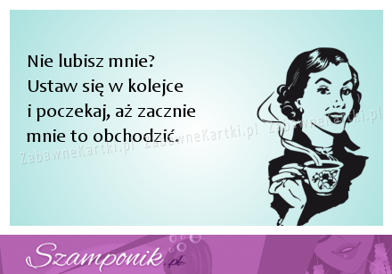 Nie lubisz mnie ;)