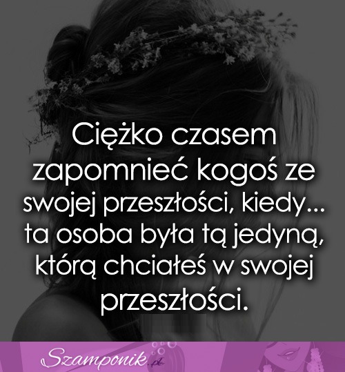 Ciężko czasem zapomnieć kogoś...