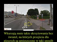 Wkurzają mnie takie skrzyżowania bez świateł, na których przejścia dla pieszych są umieszczone w taki sposób...