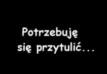 Potrzebuję się przytulić...