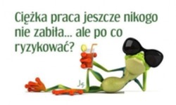 Ciężka praca jeszcze nikogo...