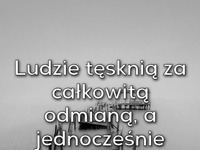 Ludzie tęsknią za całkowitą odmianą,,,