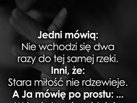 Jedni mówią; Nie wchodzi się dwa razy do tej...