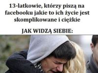 13latkowie, którzy piszą na fb jakie to życie jest ciężkie...