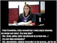 Pani Kowalska, żeby rozwód był z winy męża musimy na niego coś mieć... Mocny kawał ;D