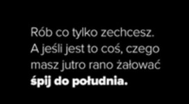 Rób, co tylko zechcesz..