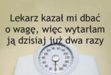 Lekarz kazał dbać mi o wagę ;D