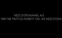 Mężczyźni kłamią, ale nikt nie przytuli kobiety jak...