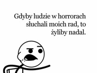 Gdyby ludzie w horrorach słuchali moich rad...