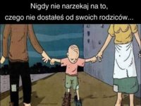 Nigdy nie narzekaj na to, czego nie dostałeś od rodziców