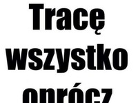 Tracę prawie wszystko ;D