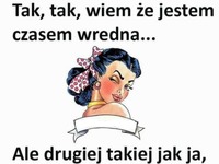Drugiej takiej jak ja nie znajdziesz ;P