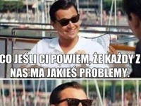 Każdy ma problemy, dasz wiarę ;P