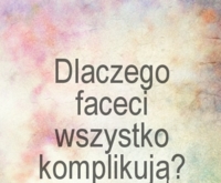 Dlaczego faceci wszystko komplikują?