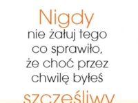 Nigdy nie żałuj tego...