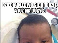 Ledwo się urodził, a już ma dosyć, hahaha