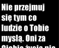 Nie przejmuj się tym co ludzie o Tobie myślą...