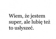 Wiem, że jestem super ;)