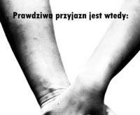 Prawdziwa przyjaźń jest wtedy...