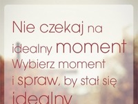 Nie czekaj na idealny moment