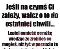 Jeżeli na czymś Ci zależy, to walcz o to ...