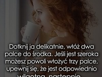 Dotknij ja delikatnie, włóż dwa palce do...