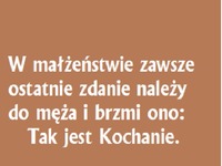 W małżeństwie zawsze ostatnie zdanie należy do męża i brzmi ono..