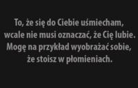 To, że się uśmiecham ;-)