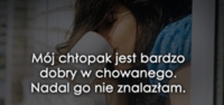 Mój chłopak jest bardzo dobry w chowanego.