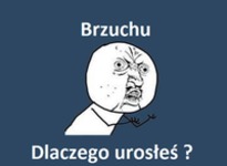 Brzuchu, dlaczego!