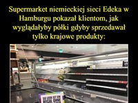 Supermarket niemieckiej sieci Edeka w Hamburgu pokazał klientom jak wyglądałyby półki gdyby sprzedawał tylko krajowe produkty