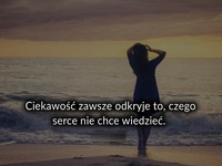 Ciekawość zawsze odkryje to czego ...