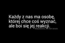 Ale boi się jej reakcji...