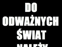 Do odważnych świat należy!