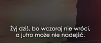 Żyj dziś, bo...