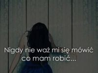 Nigdy nie waż się mi mówić co mam...